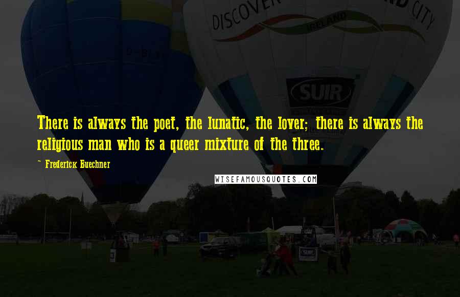 Frederick Buechner Quotes: There is always the poet, the lunatic, the lover; there is always the religious man who is a queer mixture of the three.