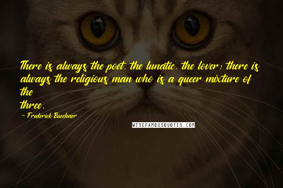 Frederick Buechner Quotes: There is always the poet, the lunatic, the lover; there is always the religious man who is a queer mixture of the three.