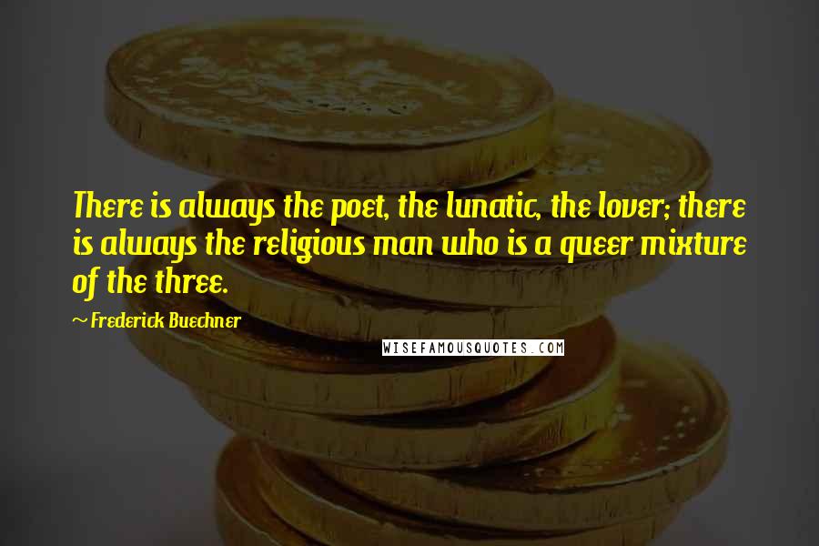 Frederick Buechner Quotes: There is always the poet, the lunatic, the lover; there is always the religious man who is a queer mixture of the three.