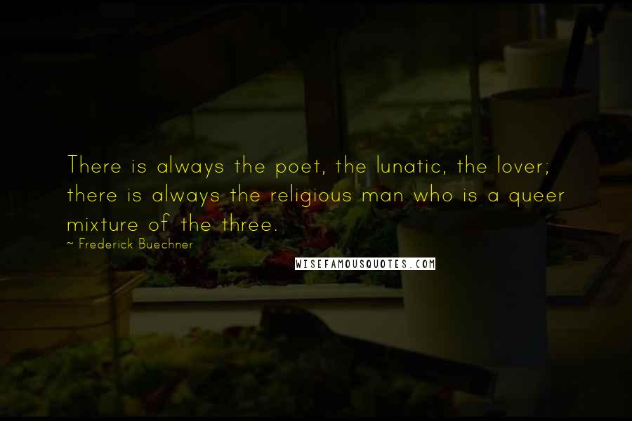 Frederick Buechner Quotes: There is always the poet, the lunatic, the lover; there is always the religious man who is a queer mixture of the three.