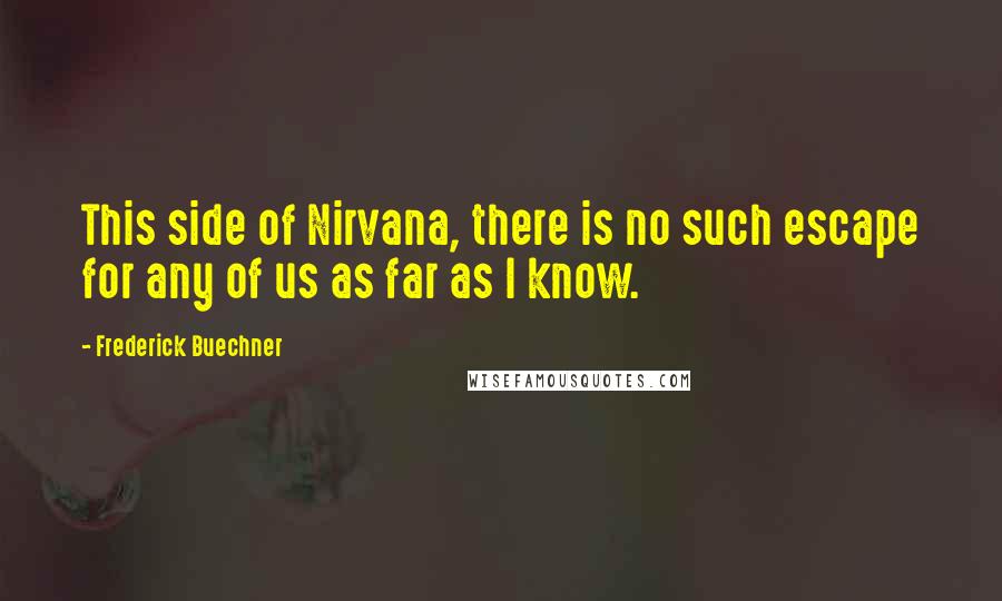 Frederick Buechner Quotes: This side of Nirvana, there is no such escape for any of us as far as I know.