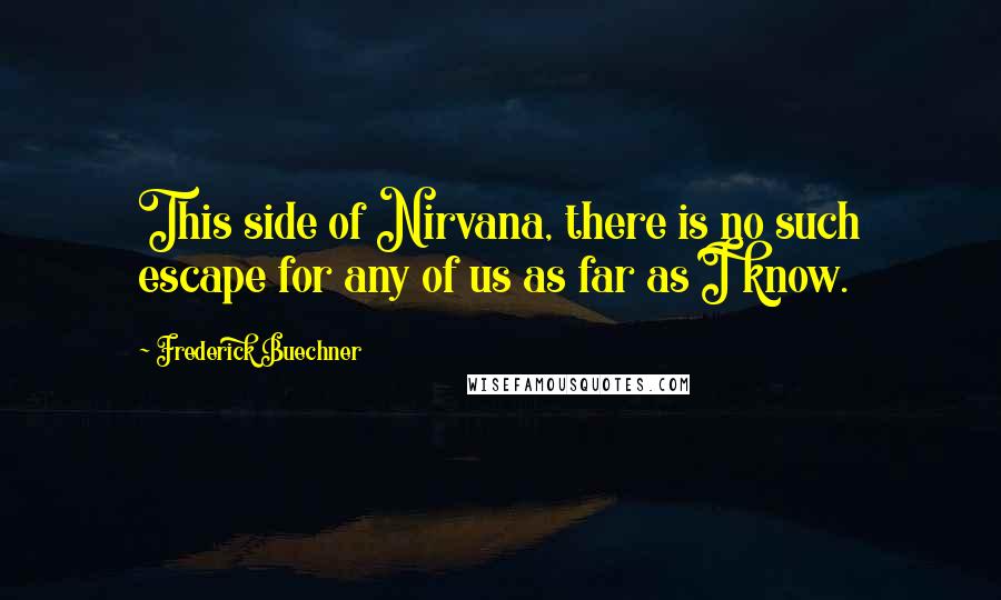 Frederick Buechner Quotes: This side of Nirvana, there is no such escape for any of us as far as I know.