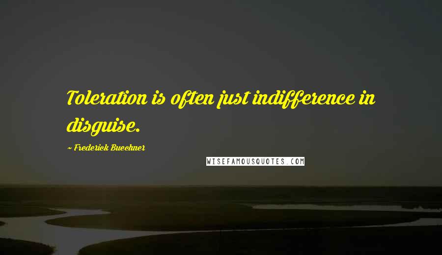 Frederick Buechner Quotes: Toleration is often just indifference in disguise.