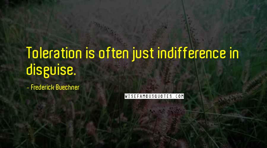 Frederick Buechner Quotes: Toleration is often just indifference in disguise.