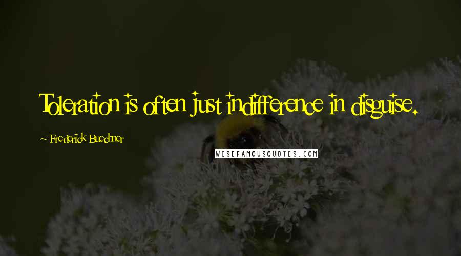 Frederick Buechner Quotes: Toleration is often just indifference in disguise.