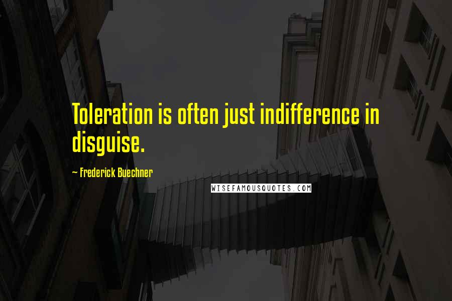 Frederick Buechner Quotes: Toleration is often just indifference in disguise.