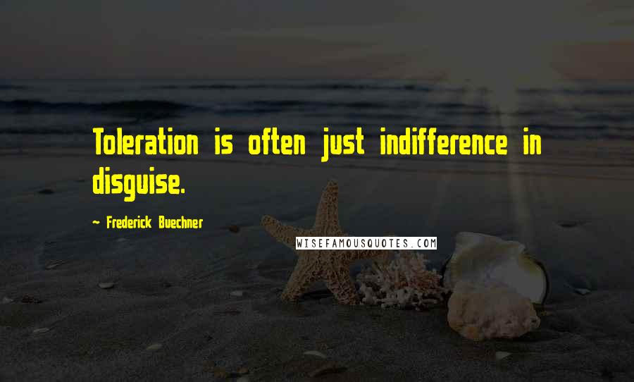Frederick Buechner Quotes: Toleration is often just indifference in disguise.