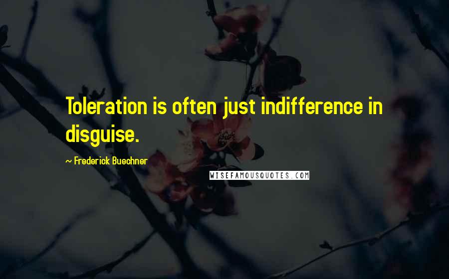 Frederick Buechner Quotes: Toleration is often just indifference in disguise.