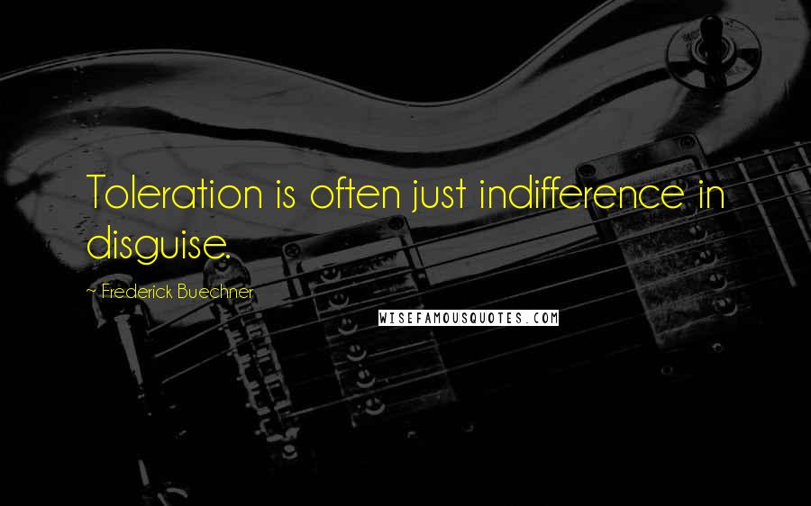 Frederick Buechner Quotes: Toleration is often just indifference in disguise.