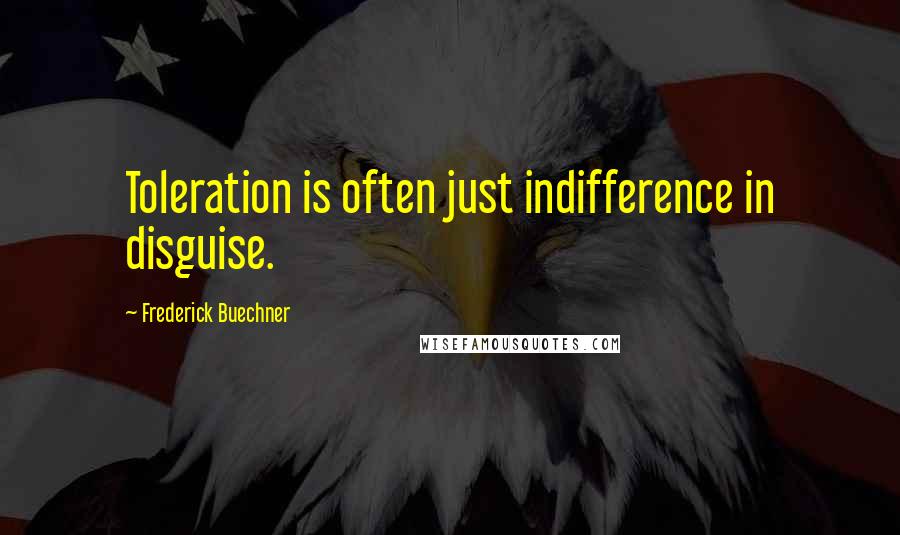 Frederick Buechner Quotes: Toleration is often just indifference in disguise.
