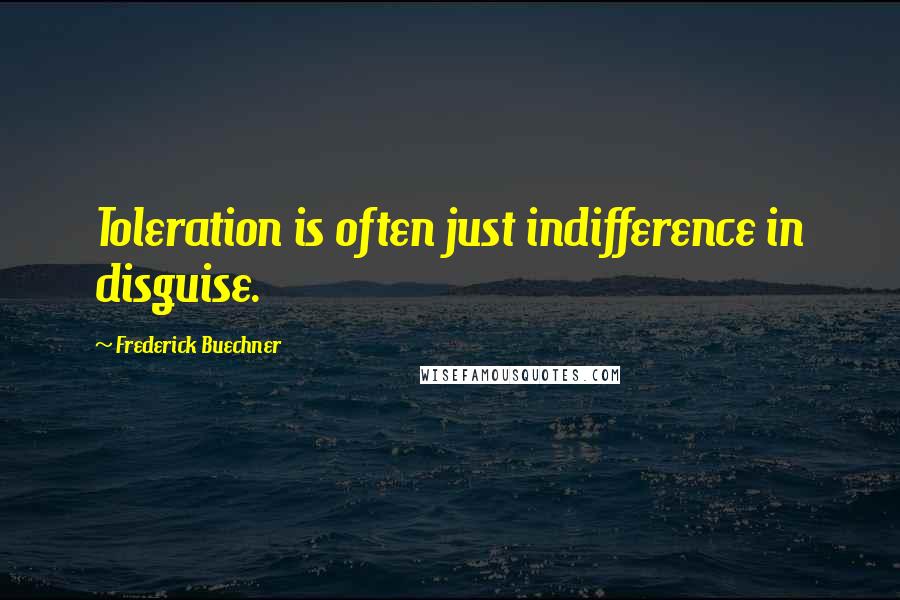 Frederick Buechner Quotes: Toleration is often just indifference in disguise.