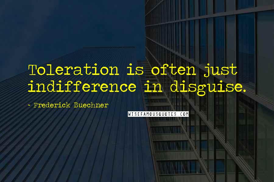 Frederick Buechner Quotes: Toleration is often just indifference in disguise.