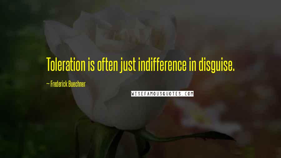 Frederick Buechner Quotes: Toleration is often just indifference in disguise.