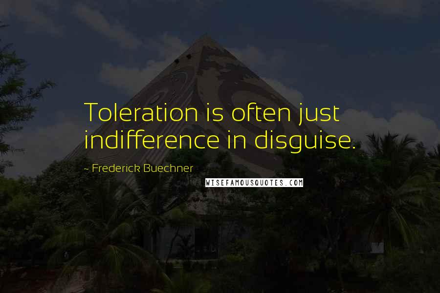 Frederick Buechner Quotes: Toleration is often just indifference in disguise.