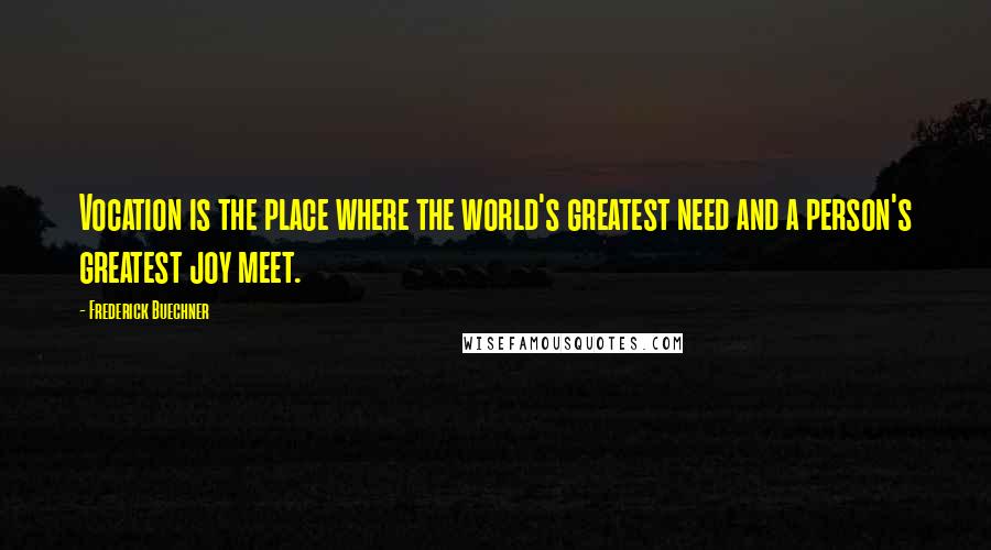 Frederick Buechner Quotes: Vocation is the place where the world's greatest need and a person's greatest joy meet.