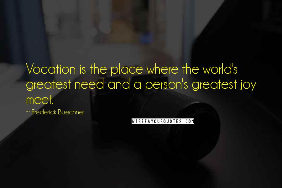 Frederick Buechner Quotes: Vocation is the place where the world's greatest need and a person's greatest joy meet.