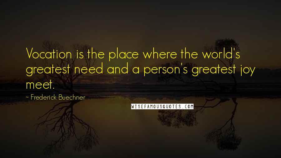 Frederick Buechner Quotes: Vocation is the place where the world's greatest need and a person's greatest joy meet.