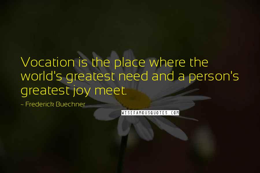 Frederick Buechner Quotes: Vocation is the place where the world's greatest need and a person's greatest joy meet.