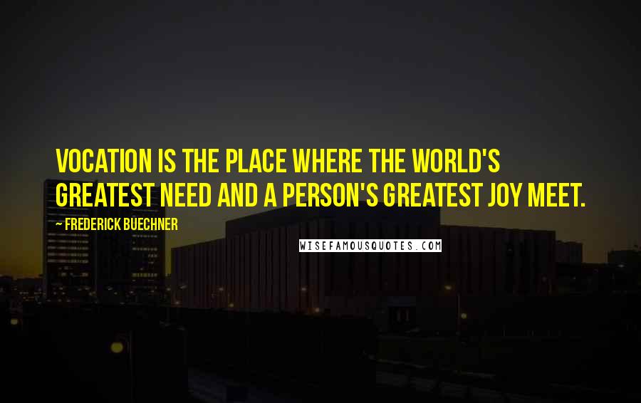 Frederick Buechner Quotes: Vocation is the place where the world's greatest need and a person's greatest joy meet.