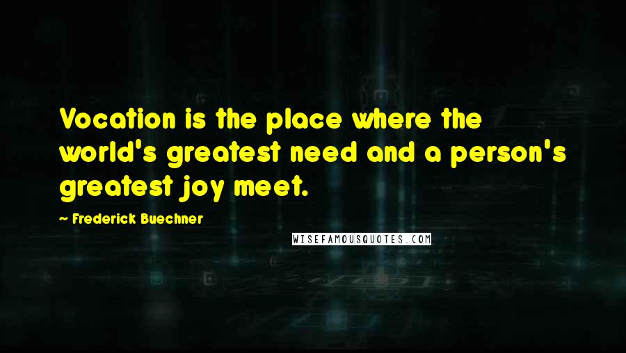 Frederick Buechner Quotes: Vocation is the place where the world's greatest need and a person's greatest joy meet.