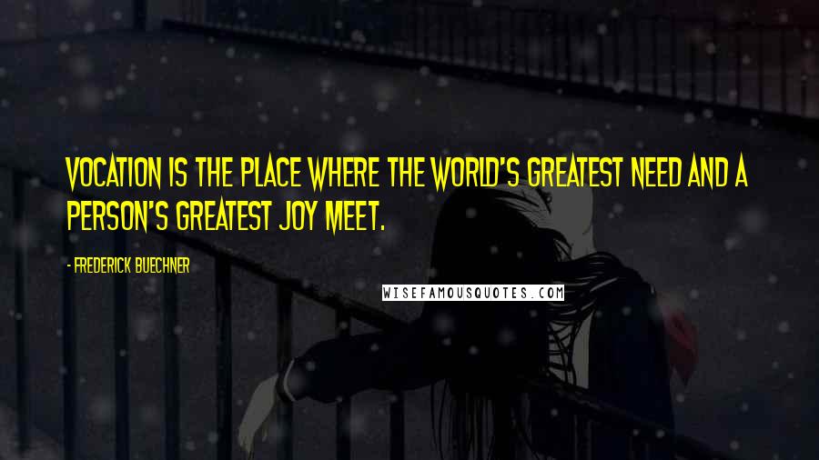 Frederick Buechner Quotes: Vocation is the place where the world's greatest need and a person's greatest joy meet.