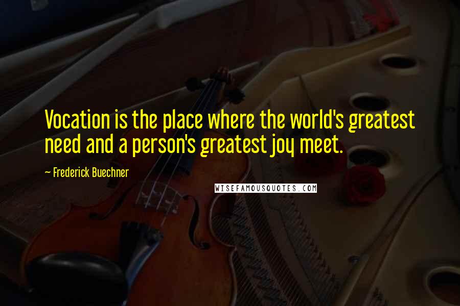 Frederick Buechner Quotes: Vocation is the place where the world's greatest need and a person's greatest joy meet.