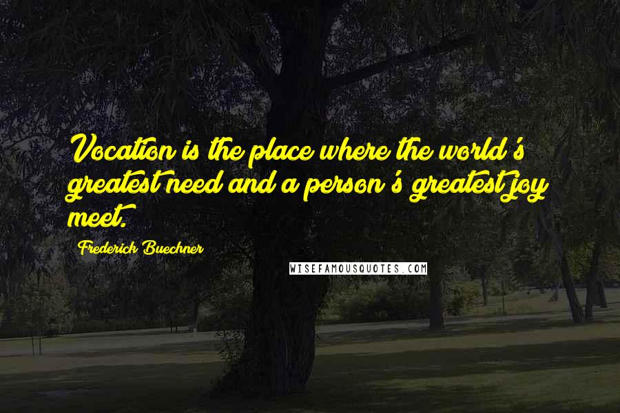 Frederick Buechner Quotes: Vocation is the place where the world's greatest need and a person's greatest joy meet.