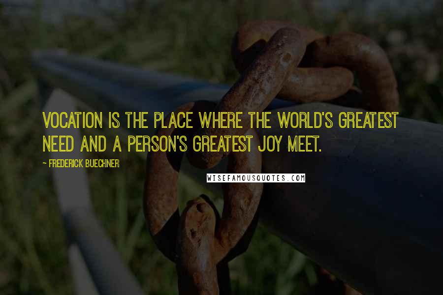 Frederick Buechner Quotes: Vocation is the place where the world's greatest need and a person's greatest joy meet.