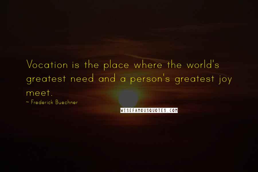 Frederick Buechner Quotes: Vocation is the place where the world's greatest need and a person's greatest joy meet.