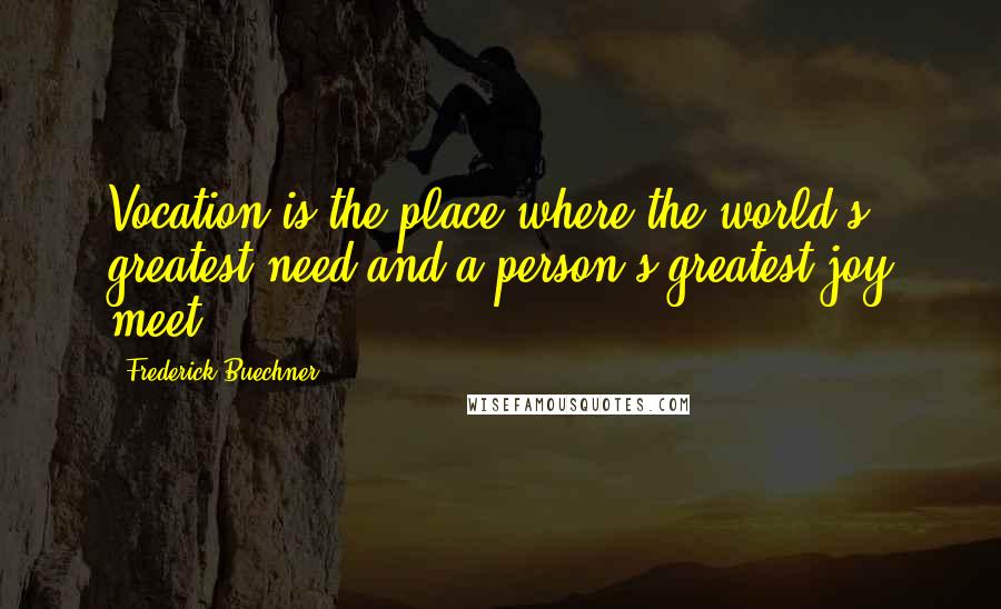 Frederick Buechner Quotes: Vocation is the place where the world's greatest need and a person's greatest joy meet.