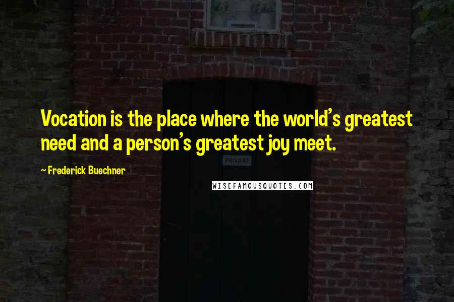 Frederick Buechner Quotes: Vocation is the place where the world's greatest need and a person's greatest joy meet.