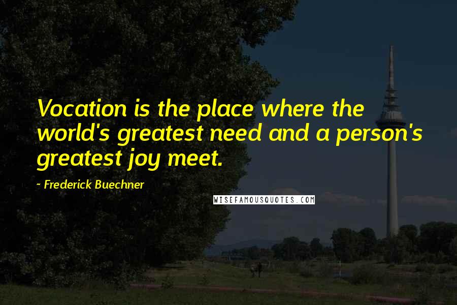 Frederick Buechner Quotes: Vocation is the place where the world's greatest need and a person's greatest joy meet.