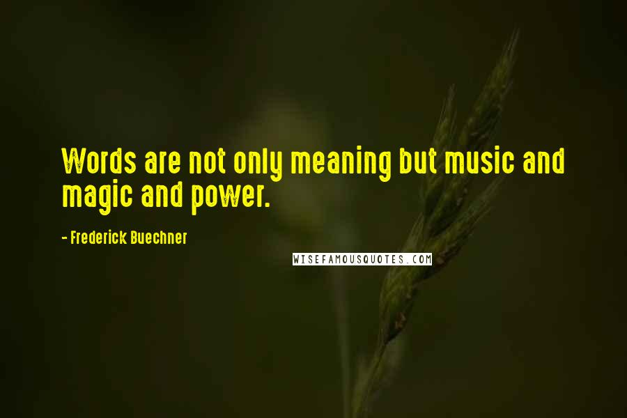 Frederick Buechner Quotes: Words are not only meaning but music and magic and power.