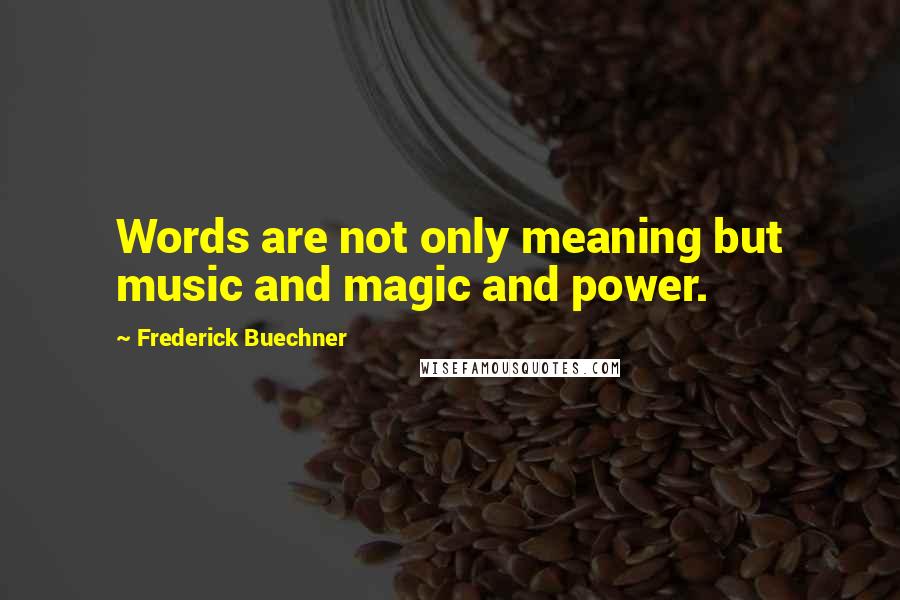 Frederick Buechner Quotes: Words are not only meaning but music and magic and power.