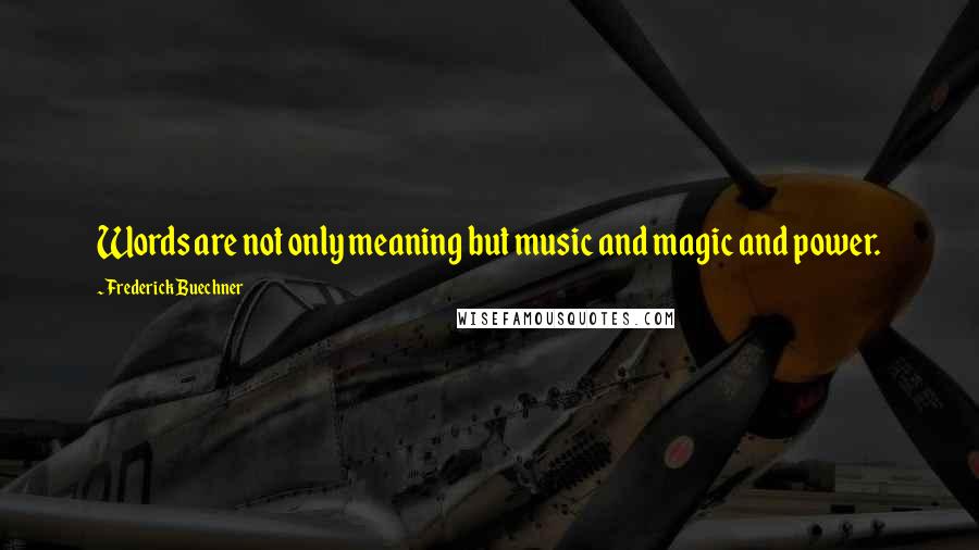 Frederick Buechner Quotes: Words are not only meaning but music and magic and power.