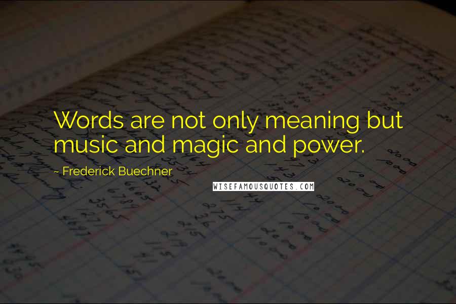 Frederick Buechner Quotes: Words are not only meaning but music and magic and power.