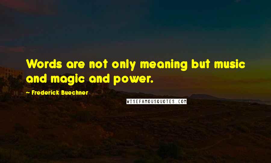 Frederick Buechner Quotes: Words are not only meaning but music and magic and power.