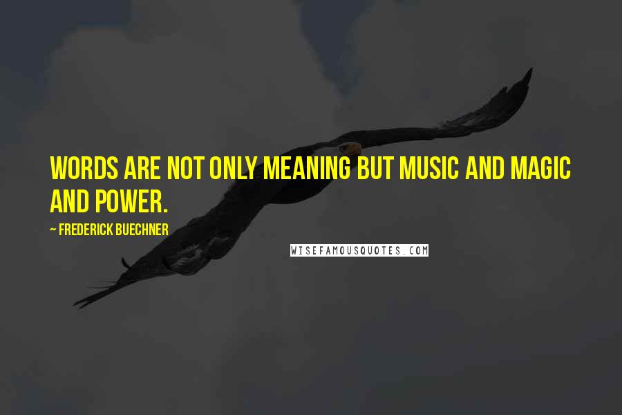 Frederick Buechner Quotes: Words are not only meaning but music and magic and power.