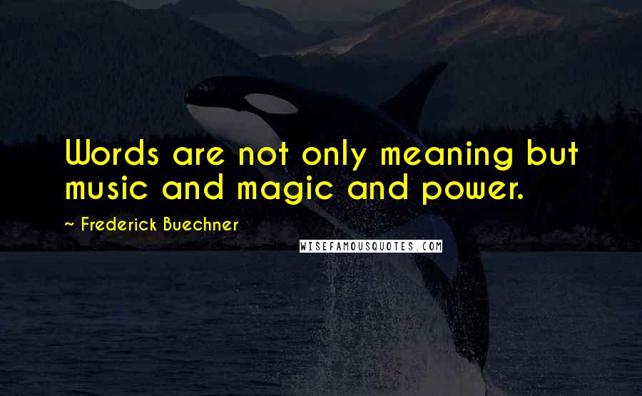 Frederick Buechner Quotes: Words are not only meaning but music and magic and power.