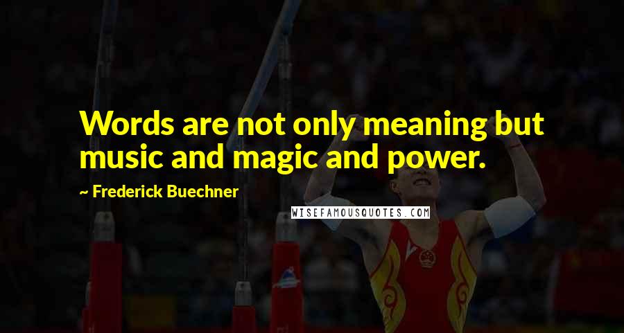 Frederick Buechner Quotes: Words are not only meaning but music and magic and power.