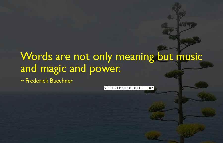 Frederick Buechner Quotes: Words are not only meaning but music and magic and power.