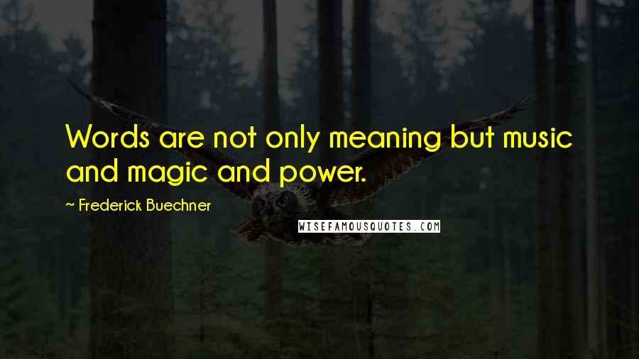 Frederick Buechner Quotes: Words are not only meaning but music and magic and power.