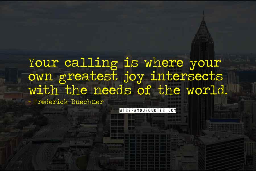 Frederick Buechner Quotes: Your calling is where your own greatest joy intersects with the needs of the world.