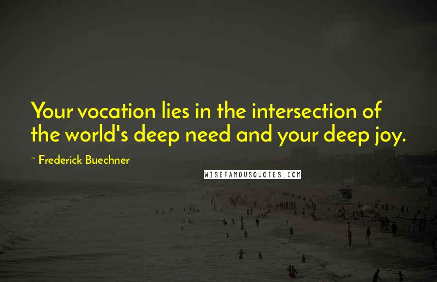 Frederick Buechner Quotes: Your vocation lies in the intersection of the world's deep need and your deep joy.