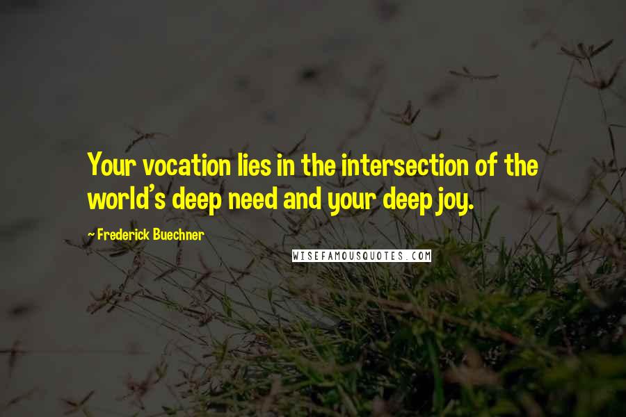 Frederick Buechner Quotes: Your vocation lies in the intersection of the world's deep need and your deep joy.