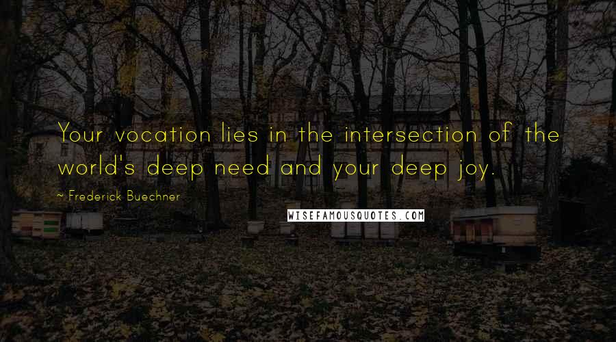 Frederick Buechner Quotes: Your vocation lies in the intersection of the world's deep need and your deep joy.