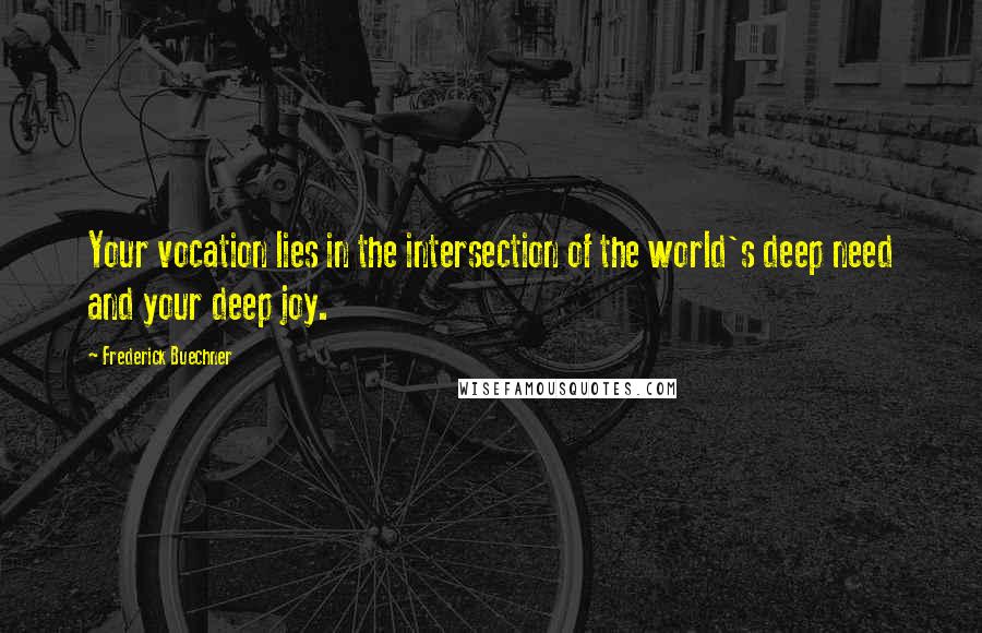 Frederick Buechner Quotes: Your vocation lies in the intersection of the world's deep need and your deep joy.