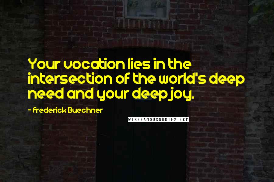 Frederick Buechner Quotes: Your vocation lies in the intersection of the world's deep need and your deep joy.
