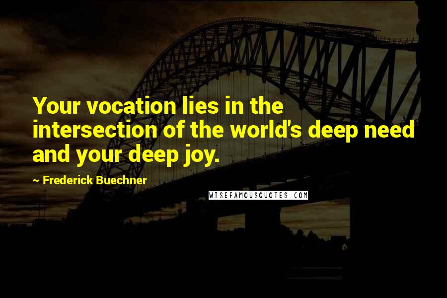 Frederick Buechner Quotes: Your vocation lies in the intersection of the world's deep need and your deep joy.