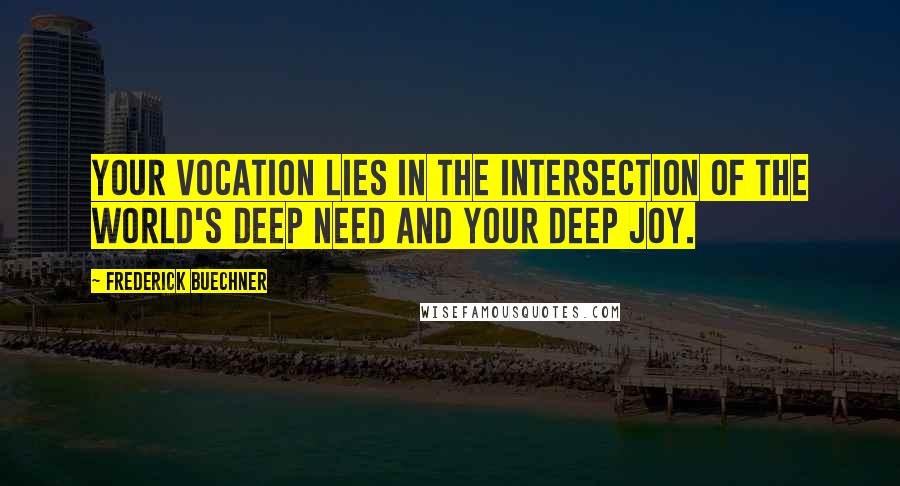 Frederick Buechner Quotes: Your vocation lies in the intersection of the world's deep need and your deep joy.